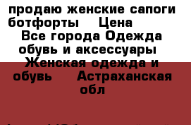 продаю женские сапоги-ботфорты. › Цена ­ 2 300 - Все города Одежда, обувь и аксессуары » Женская одежда и обувь   . Астраханская обл.